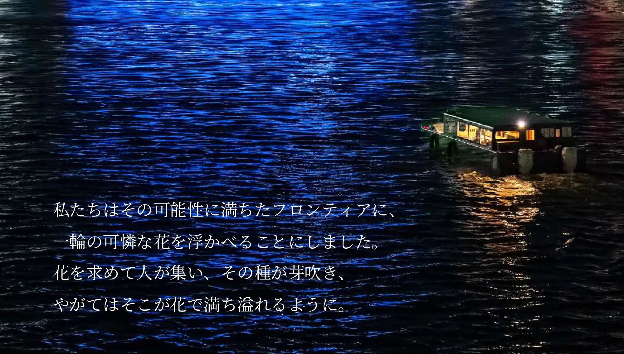 私たちはその可能性に満ちたフロンティアに、一輪の可憐な花を浮かべることにしました。